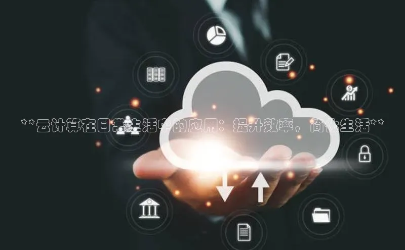 28圈.ccmpc百度手机助手**云计算在日常生活中的应用：提升效率，简化生活**