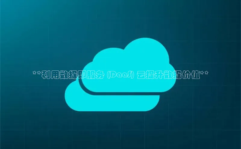 28圈平台官网版下载字节跳动**利用数据即服务 (DaaS) 云提升数据价值**