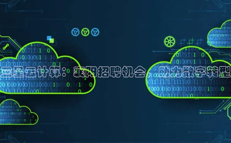 28圈app注册地址知乎三星云计算：襄阳招聘机会，助力数字转型