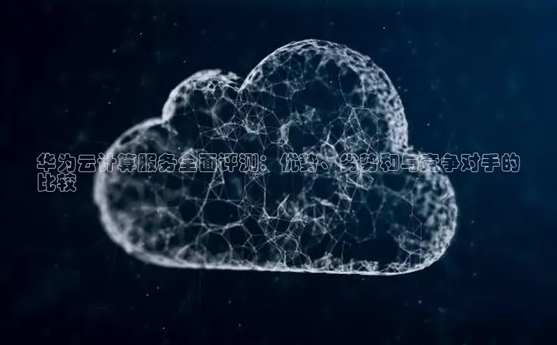 加拿大28快速预测开奖每日互动华为云计算服务全面评测：优势、劣势和与竞争对手的
比较
