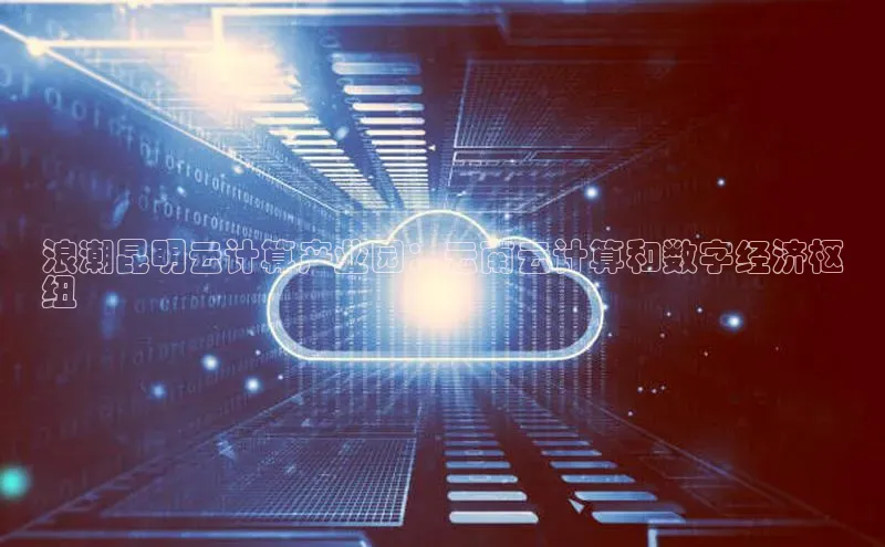 28圈.ccmpc百度手机助手浪潮昆明云计算产业园：云南云计算和数字经济枢
纽