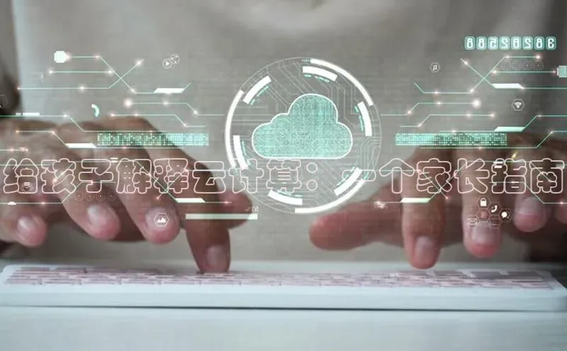 28电子游戏官方网站极氪智能科技给孩子解释云计算：一个家长指南