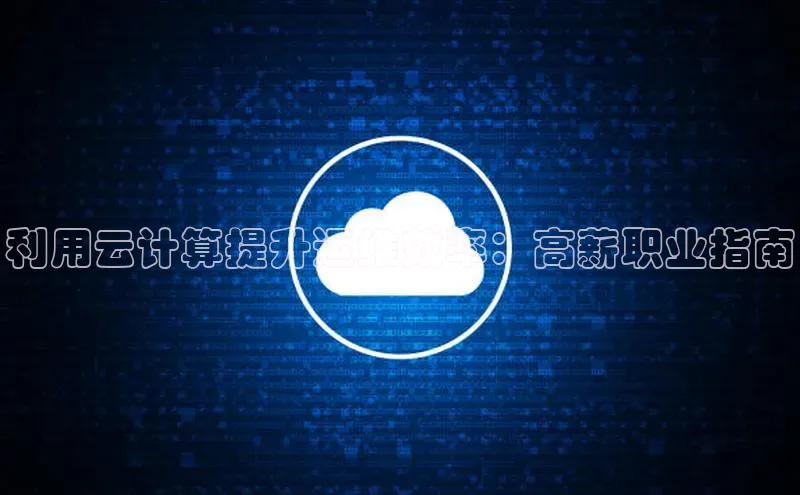 28圈注册网站百度集团利用云计算提升运维效率：高薪职业指南