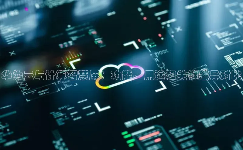 28圈平台官网版下载慧博云通华为云与计算智慧屏：功能、用途和关键差异对比