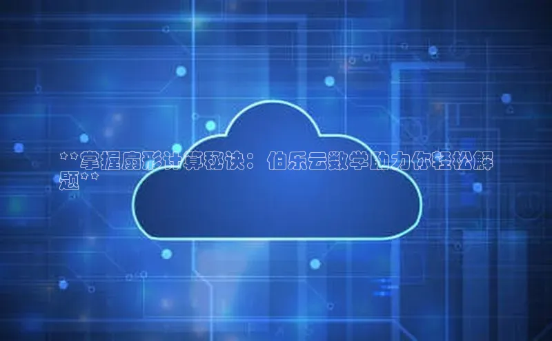 加拿大28圈预测准确率高的轻美电器**掌握扇形计算秘诀：伯乐云数学助力你轻松解
题**