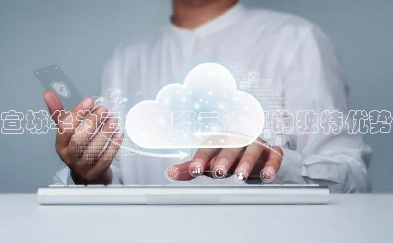 pc28加拿大官网咪牌颐驰 06宣城华为云：领略云计算的独特优势
