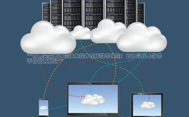 能玩加拿大28的网址江铃新能源**利用尖端云计算技术提升在线教学体验：云计算线上教学
平台官方网站**