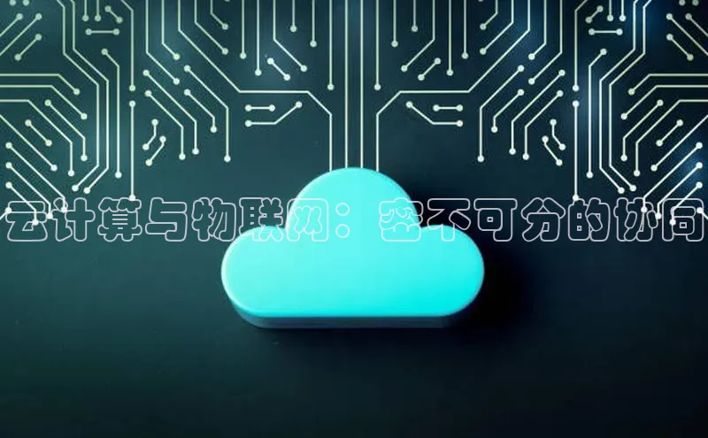 28电子游戏官方网站百度搜索资源平台云计算与物联网：密不可分的协同