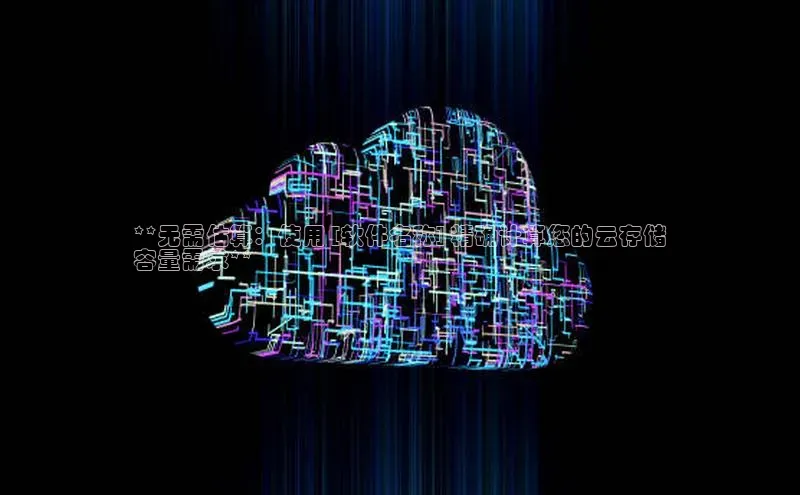 pc28圈下载文心一言**无需估算：使用 [软件名称] 精确计算您的云存储
容量需求**