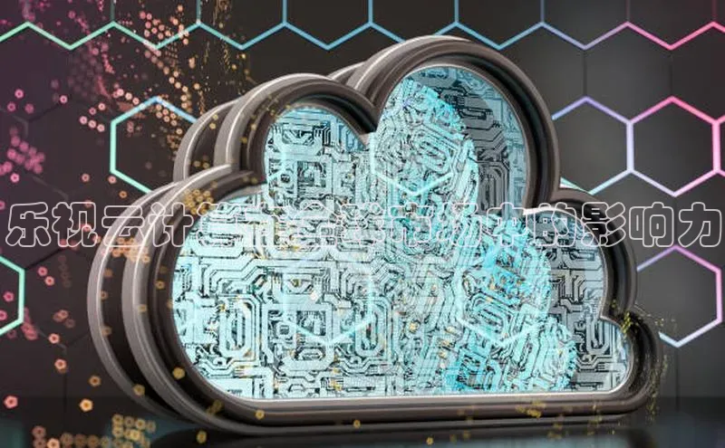 加拿大28开奖结果预测官网阿里尔公司乐视云计算在全球市场中的影响力