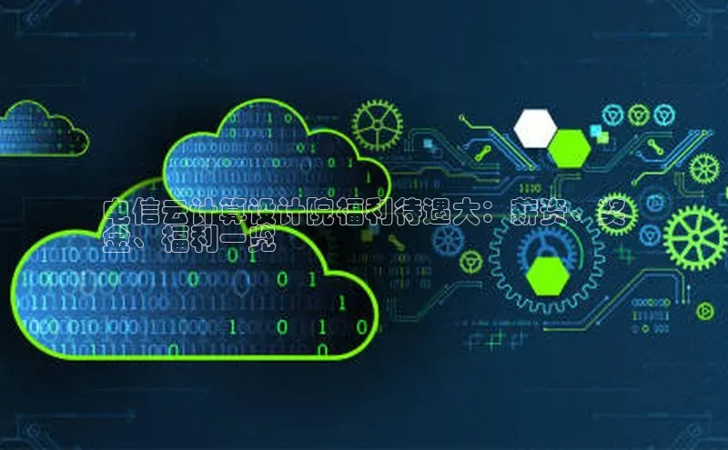 28圈注册网站一径科技电信云计算设计院福利待遇大：薪资、奖
金、福利一览