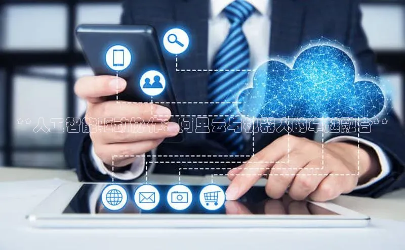 28圈.ccmpc正版彩讯股份**人工智能驱动协作：阿里云与机器人的卓越融合**
