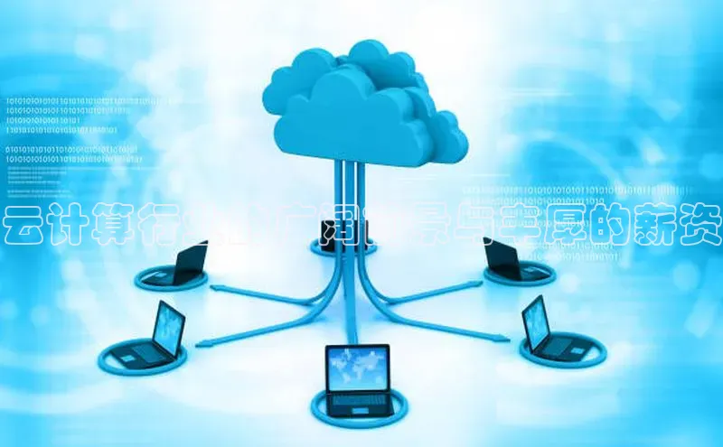 28圈.ccmpc正版彩讯股份云计算行业的广阔前景与丰厚的薪资