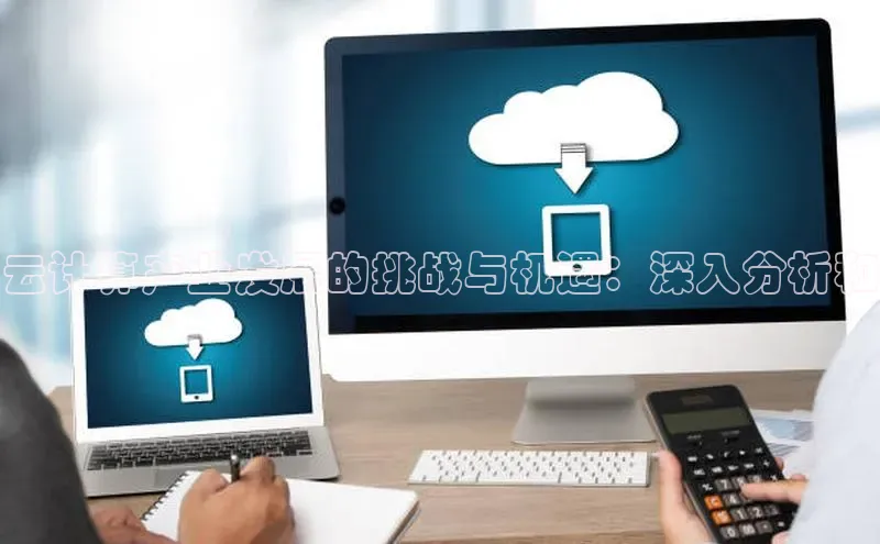 加拿大28预测开奖官网咪牌哇咔哇咔文化云计算产业发展的挑战与机遇：深入分析和