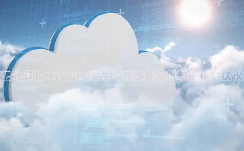 能玩加拿大28的网址江铃新能源云计算技术专业：全学习难度并提供职业规划建议