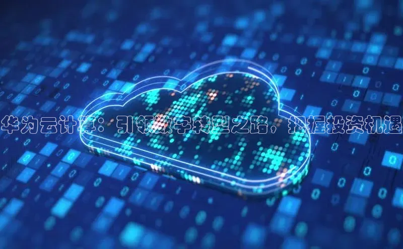 加拿大28预测开奖官网咪牌58同城华为云计算：引领数字转型之路，把握投资机遇