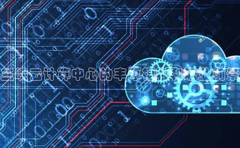 pc28加拿大官网咪牌百度游戏开放平台三峡云计算中心的丰厚福利和职业前景