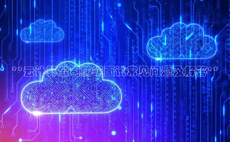 加拿大28圈app官网开奖结果百度网盘**云计算公司前端面试常见问题及解答**