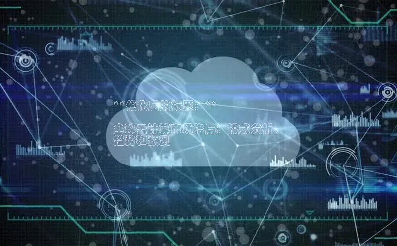 加拿大28圈预测准确率高的轻美电器**优化后的标题：**

全球云计算市场格局：模式分析、
趋势和预测