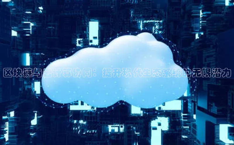 加拿大28开奖结果预测官网小红书区块链与云计算协同：提升现代生态系统的无限潜力