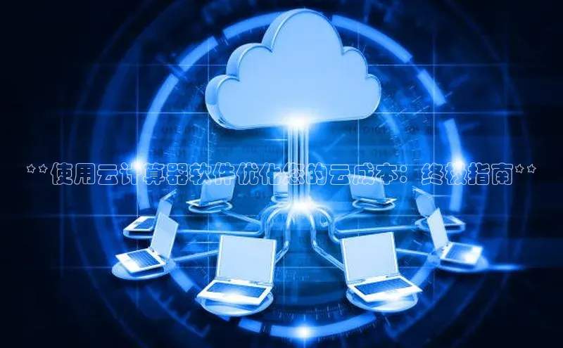 加拿大28圈app官网开奖结果顺丰**使用云计算器软件优化您的云成本：终极指南**
