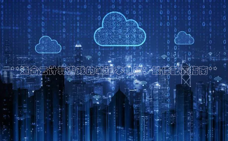 加拿大28圈预测准确率高的轻美电器**适合云计算游戏的笔记本电脑：最佳配置指南**