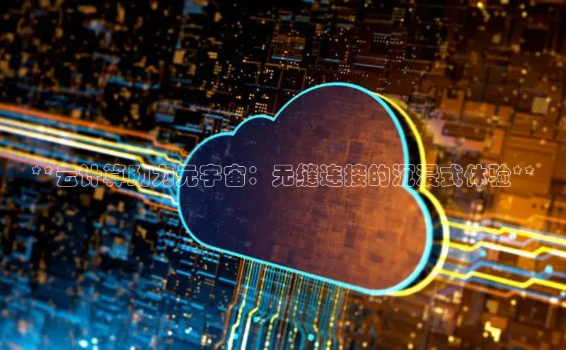 能玩加拿大28的网址如流**云计算助力元宇宙：无缝连接的沉浸式体验**