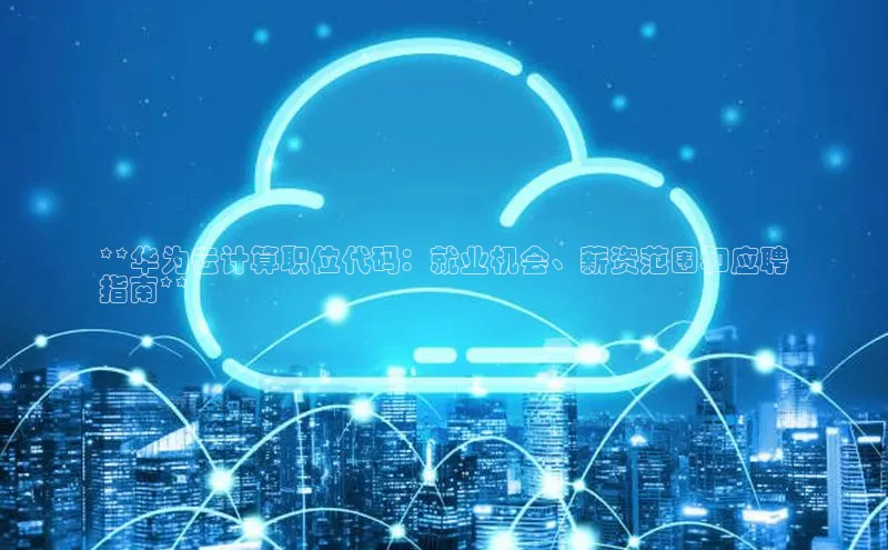 加拿大预测28在线预测官网ARGA公司**华为云计算职位代码：就业机会、薪资范围和应聘
指南**