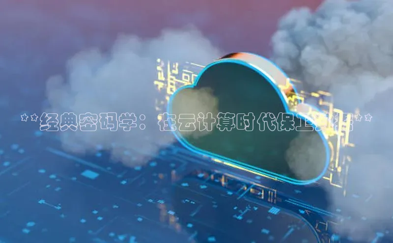 加拿大28圈最新版2023下载百家号**经典密码学：在云计算时代保卫数据**