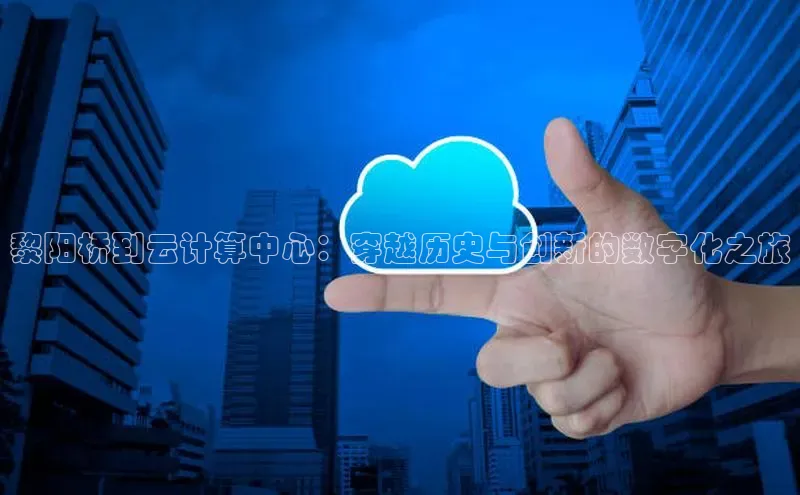 28圈平台官网版下载百度数据开放平台黎阳桥到云计算中心：穿越历史与创新的数字化之旅