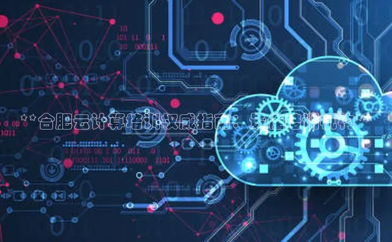 28电子游戏官方网站小度商城**合肥云计算培训权威指南：最佳培训机构**