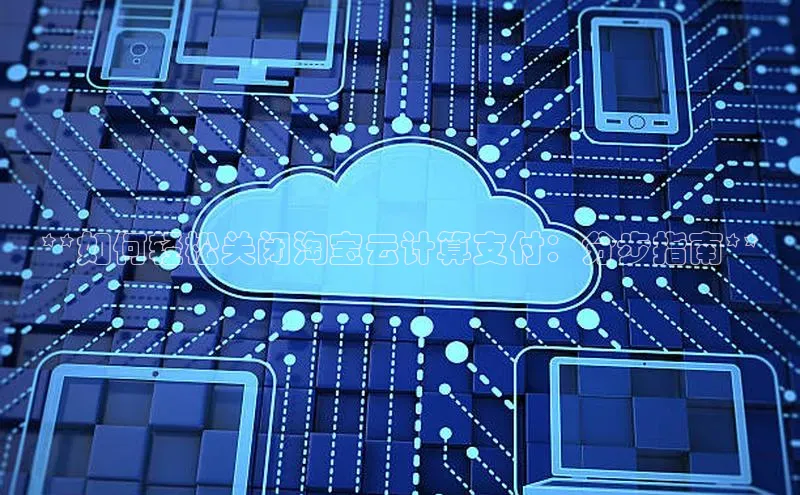 加拿大28圈数字规则视觉中国**如何轻松关闭淘宝云计算支付：分步指南**