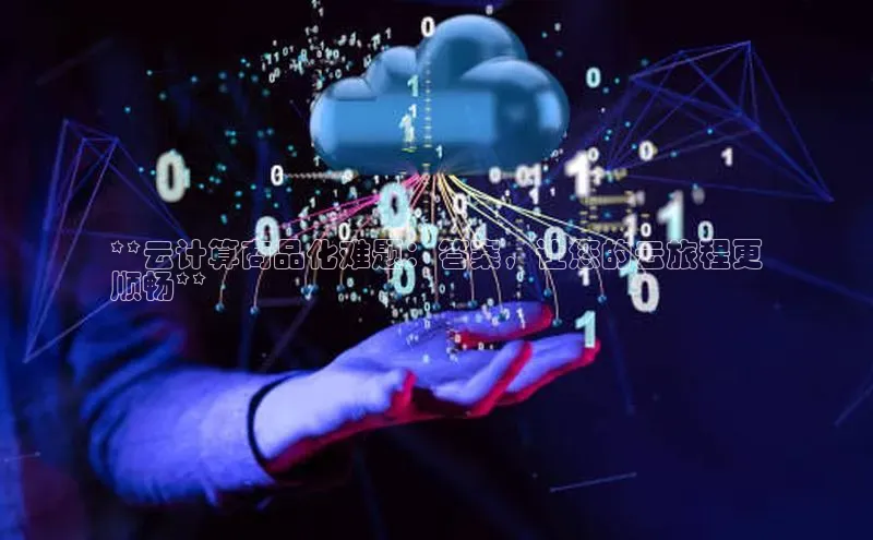 加拿大28圈曹操预测度小满支付**云计算商品化难题：答案，让您的云旅程更
顺畅**