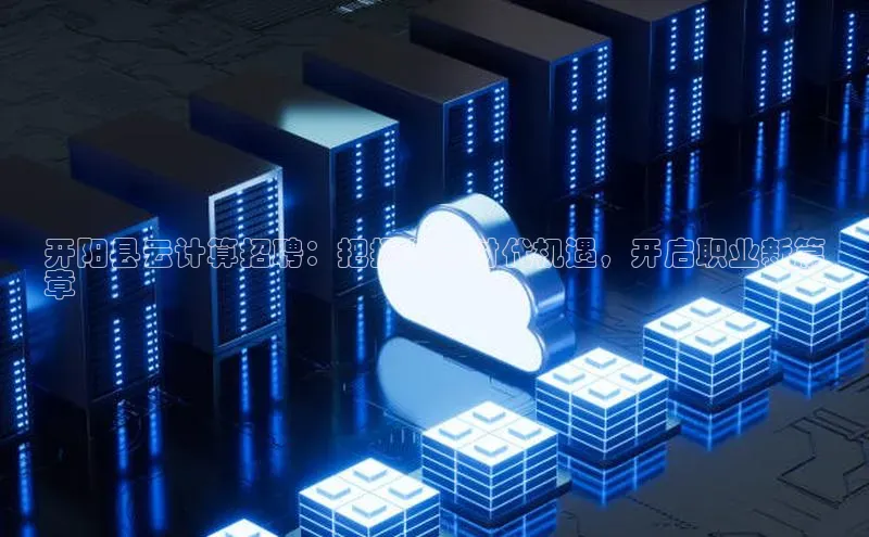 加拿大28预测开奖官网咪牌百度信誉开阳县云计算招聘：把握数字时代机遇，开启职业新篇
章