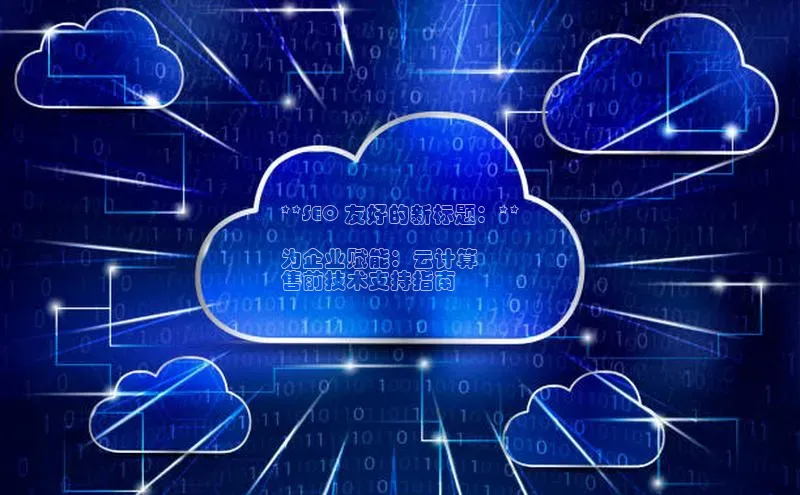 加拿大28圈最新版2023下载神思电子**SEO 友好的新标题：**

为企业赋能：云计算
售前技术支持指南