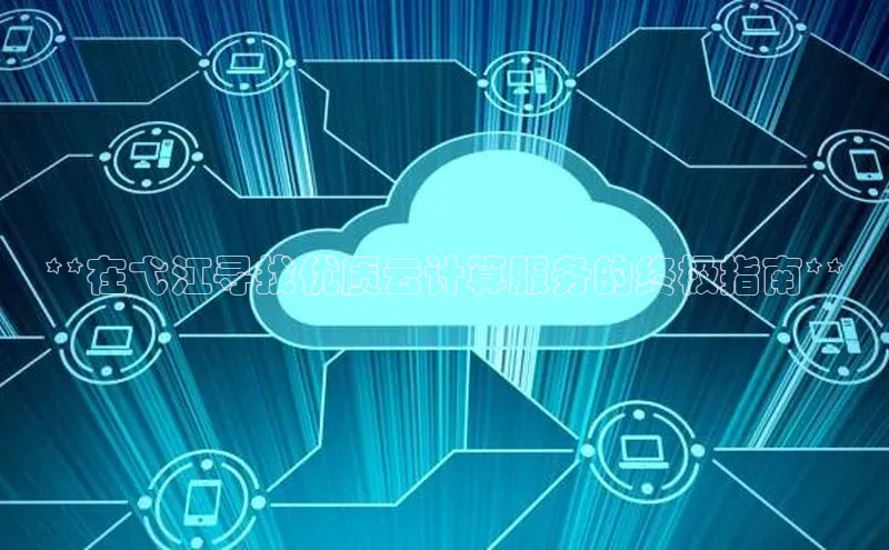 加拿大28圈官网版百度众测**在弋江寻找优质云计算服务的终极指南**