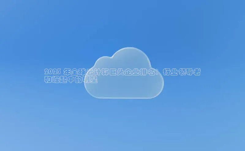 加拿大28开奖结果预测官网百度游戏2023 年全球云计算巨头企业排名：行业领导者
和崛起中的明星