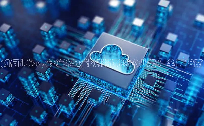 能玩加拿大28的网址江铃新能源如何通过云计算招商计划拓展您的业务：全面指南