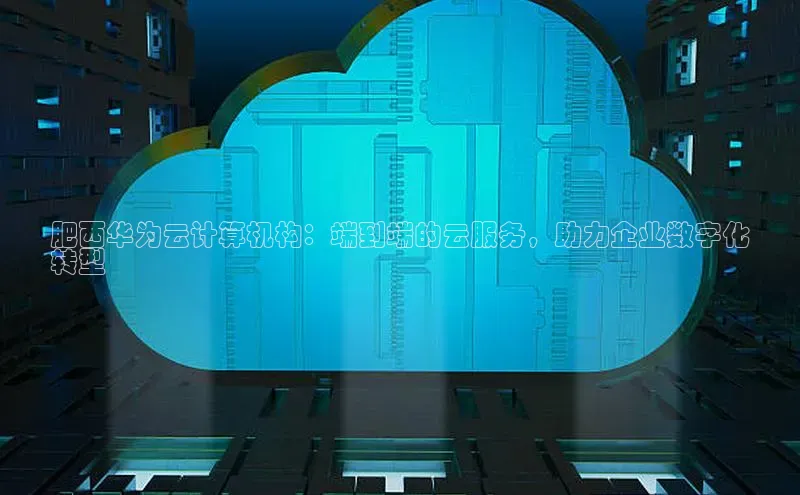 加拿大28圈曹操预测梯哥哥科技肥西华为云计算机构：端到端的云服务，助力企业数字化
转型