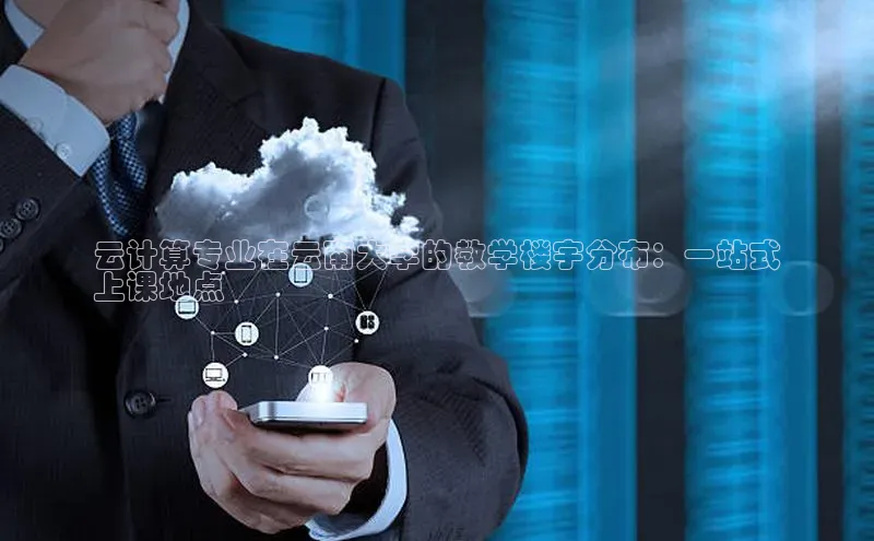 加拿大28预测开奖官网咪牌58同城云计算专业在云南大学的教学楼宇分布：一站式
上课地点