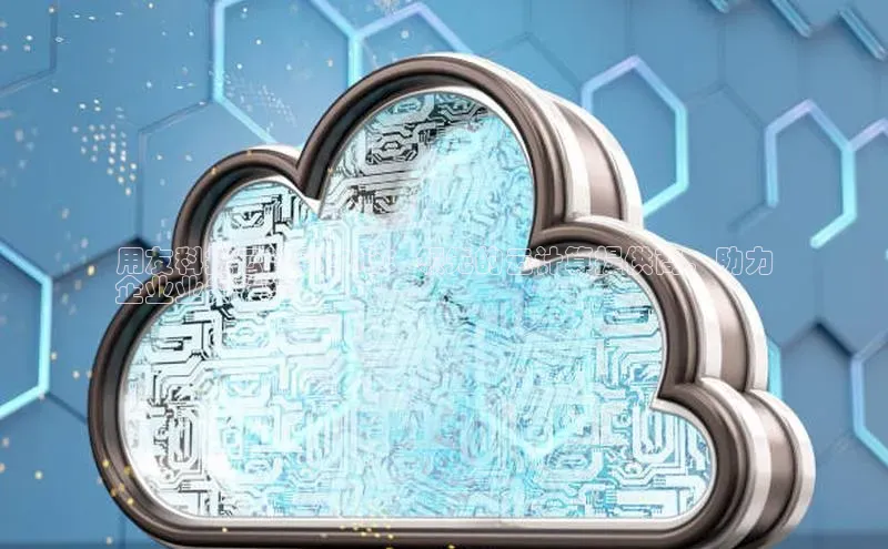 能玩加拿大28的网址如流用友科技云计算中心：领先的云计算提供商，助力
企业业务转型