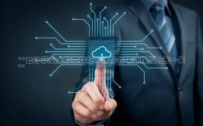 28圈.ccm巴美列捷福**云计算安全防范措施：确保云端数据的万无一失
**