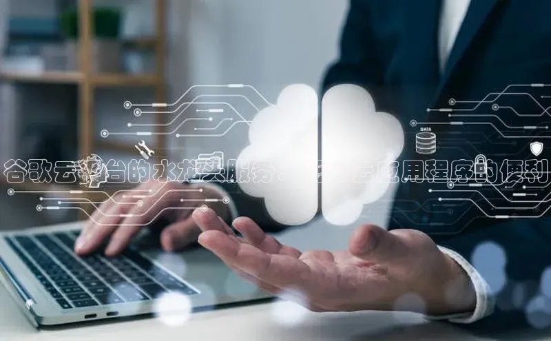 28圈.ccm巴美列捷福谷歌云平台的水龙头服务：托管云应用程序的便利