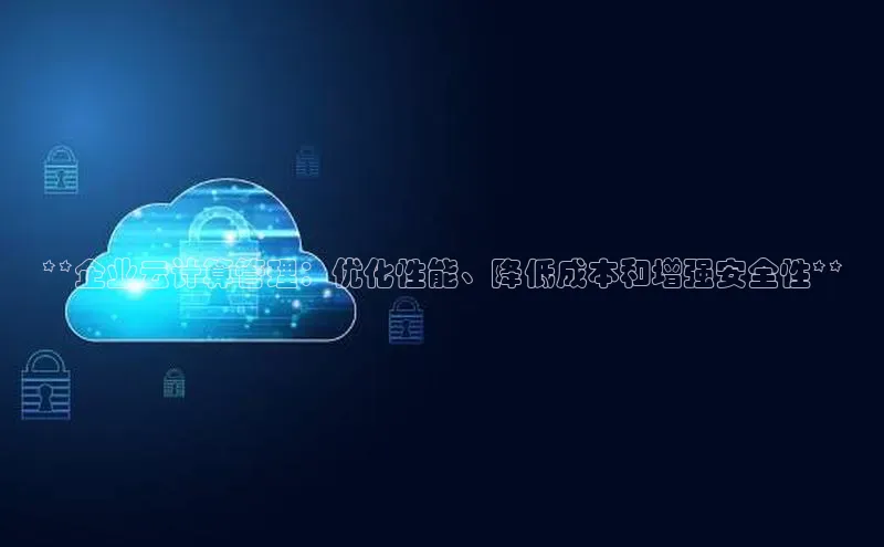 pc28加拿大官网咪牌百度智能云**企业云计算管理：优化性能、降低成本和增强安全性**
