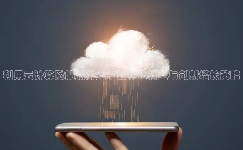 加拿大预测28在线预测官网网易利用云计算赋能旅游业：数字化转型与创新增长策略