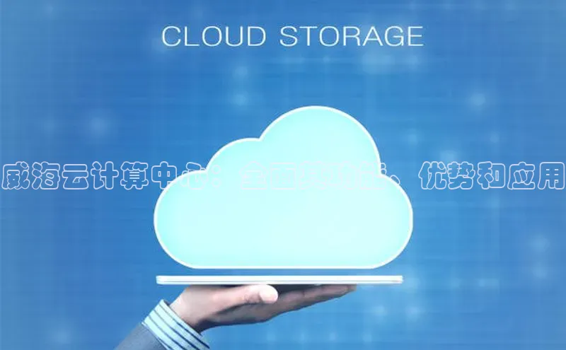 加拿大28圈合法吗赛富乐斯威海云计算中心：全面其功能、优势和应用