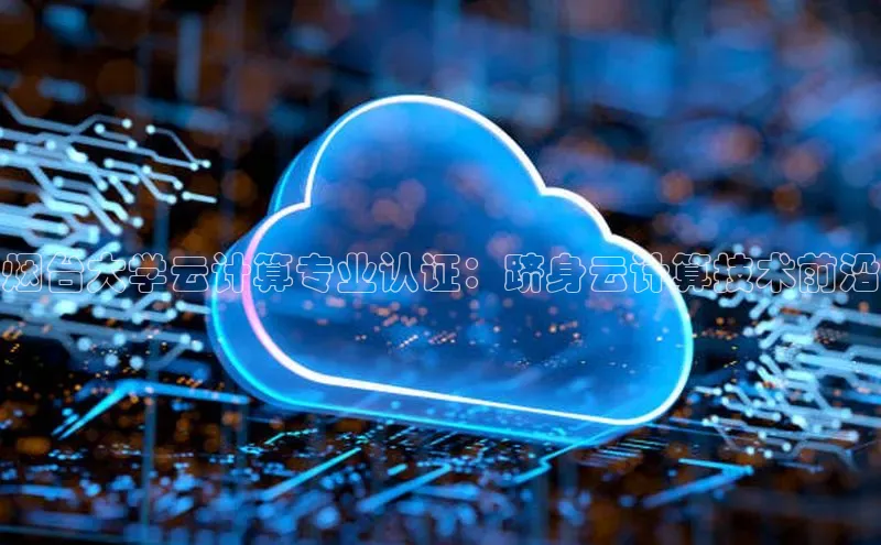 加拿大28圈数字规则视觉中国烟台大学云计算专业认证：跻身云计算技术前沿