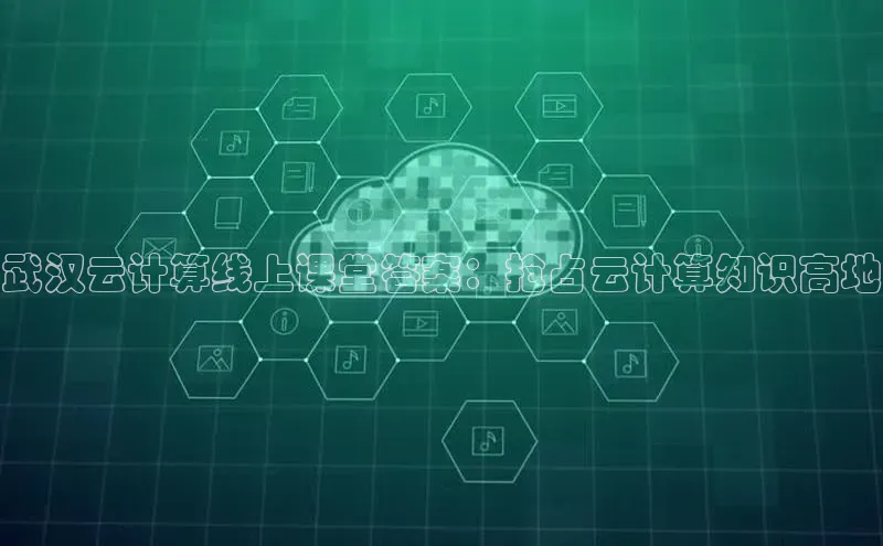 加拿大28圈注册链接百度网盘企业版武汉云计算线上课堂答案：抢占云计算知识高地