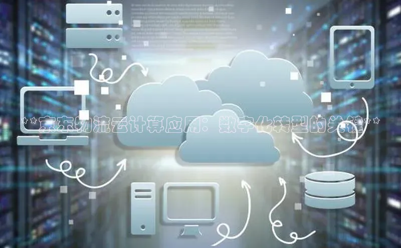 加拿大pc28平台app下载猫眼**京东物流云计算应用：数字化转型的关键**