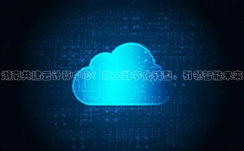 28圈app注册地址知乎湖南共建云计算中心：助力数字化转型，引领智能未来